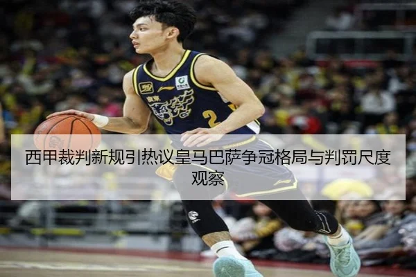 西甲裁判新规引热议皇马巴萨争冠格局与判罚尺度观察