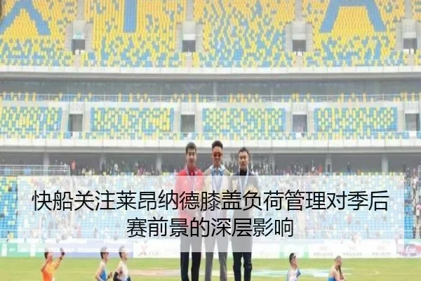 快船关注莱昂纳德膝盖负荷管理对季后赛前景的深层影响