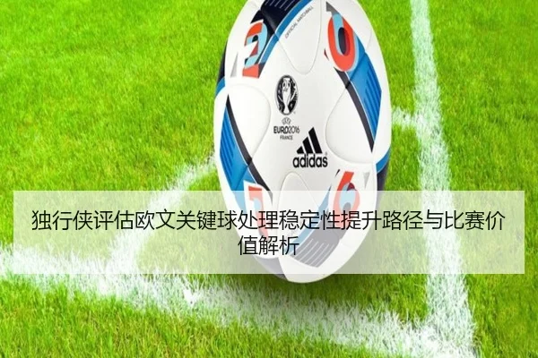 独行侠评估欧文关键球处理稳定性提升路径与比赛价值解析